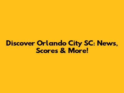 Discover Orlando City SC: News, Scores & More!