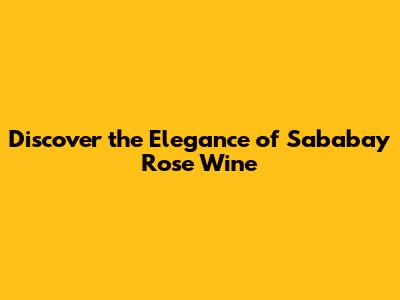 Discover the Elegance of Sababay Rose Wine