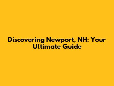 Discovering Newport, NH: Your Ultimate Guide