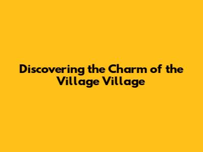 Discovering the Charm of the Village Village