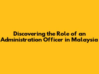 Discovering the Role of an Administration Officer in Malaysia