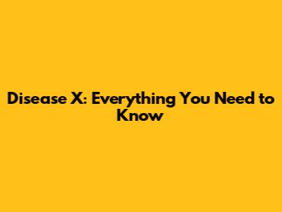 Disease X: Everything You Need to Know