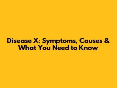 Disease X: Symptoms, Causes & What You Need to Know