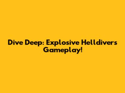 Dive Deep: Explosive Helldivers Gameplay!