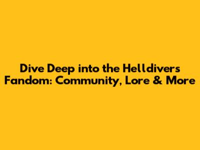 Dive Deep into the Helldivers Fandom: Community, Lore & More