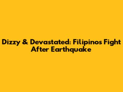 Dizzy & Devastated: Filipinos' Fight After Earthquake