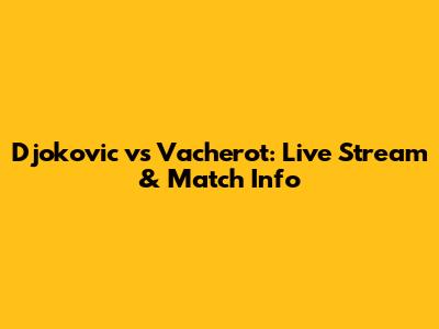 Djokovic vs Vacherot: Live Stream & Match Info