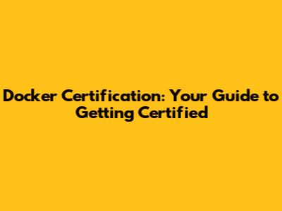 Docker Certification: Your Guide to Getting Certified