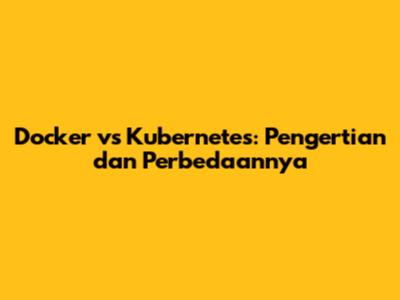 Docker vs Kubernetes: Pengertian dan Perbedaannya