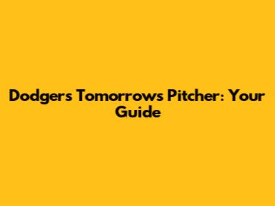 Dodgers' Tomorrow's Pitcher: Your Guide