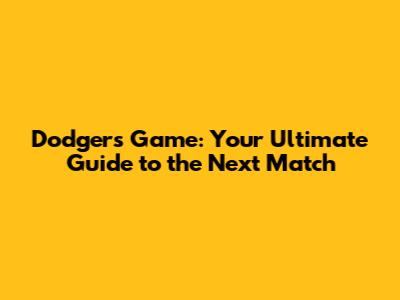Dodgers Game: Your Ultimate Guide to the Next Match
