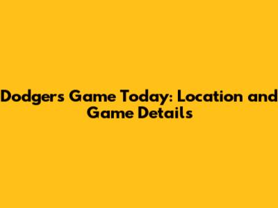 Dodgers Game Today: Location and Game Details