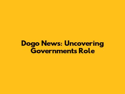 Dogo News: Uncovering Government's Role