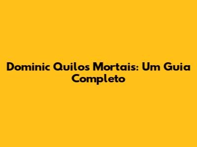 Dominic Quilos Mortais: Um Guia Completo