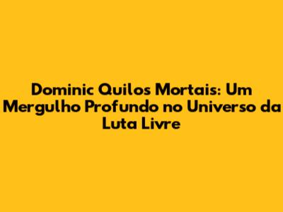 Dominic Quilos Mortais: Um Mergulho Profundo no Universo da Luta Livre