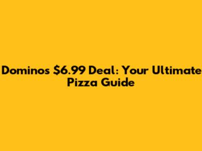 Domino's $6.99 Deal: Your Ultimate Pizza Guide