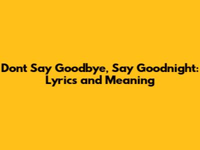 Don't Say Goodbye, Say Goodnight: Lyrics and Meaning