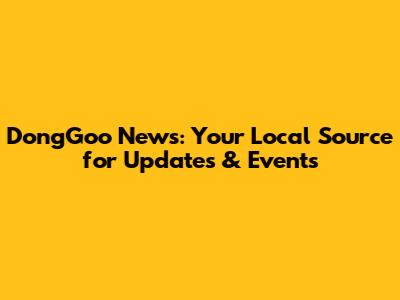 DongGoo News: Your Local Source for Updates & Events