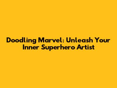 Doodling Marvel: Unleash Your Inner Superhero Artist