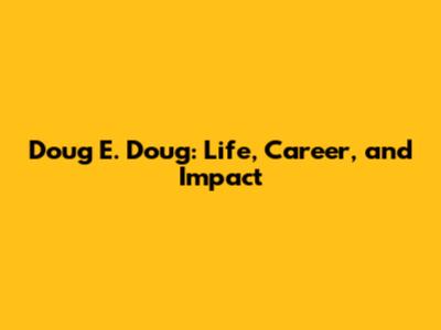 Doug E. Doug: Life, Career, and Impact