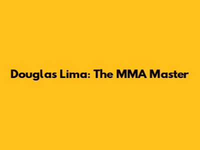 Douglas Lima: The MMA Master