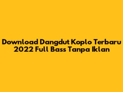 Download Dangdut Koplo Terbaru 2022 Full Bass Tanpa Iklan