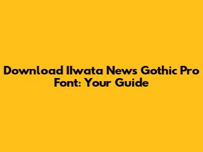 Download IIwata News Gothic Pro Font: Your Guide