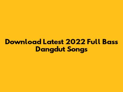 Download Latest 2022 Full Bass Dangdut Songs