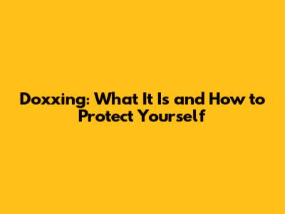 Doxxing: What It Is and How to Protect Yourself