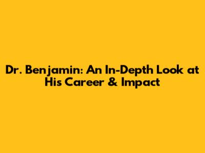 Dr. Benjamin: An In-Depth Look at His Career & Impact