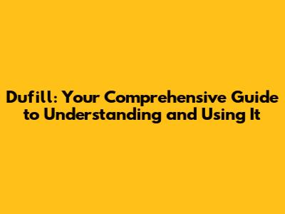 Dufill: Your Comprehensive Guide to Understanding and Using It