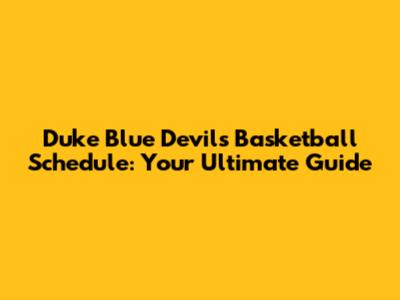 Duke Blue Devils Basketball Schedule: Your Ultimate Guide