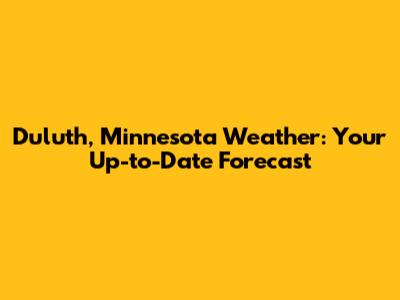 Duluth, Minnesota Weather: Your Up-to-Date Forecast
