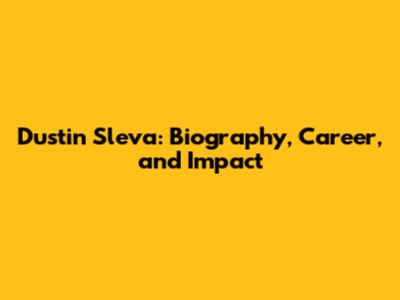 Dustin Sleva: Biography, Career, and Impact