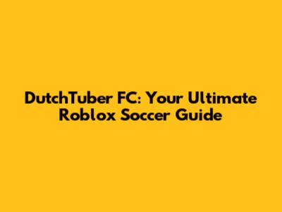 DutchTuber FC: Your Ultimate Roblox Soccer Guide