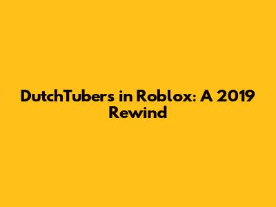 DutchTubers in Roblox: A 2019 Rewind