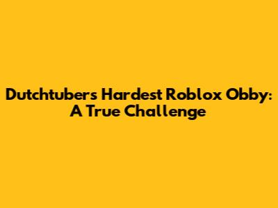 Dutchtuber's Hardest Roblox Obby: A True Challenge