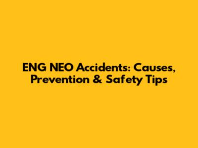 ENG NEO Accidents: Causes, Prevention & Safety Tips