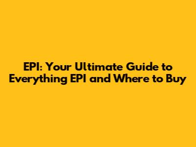 EPI: Your Ultimate Guide to Everything EPI and Where to Buy