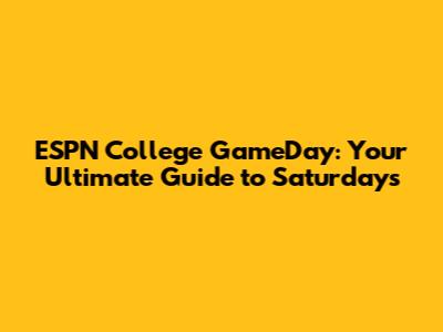 ESPN College GameDay: Your Ultimate Guide to Saturdays