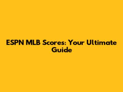 ESPN MLB Scores: Your Ultimate Guide