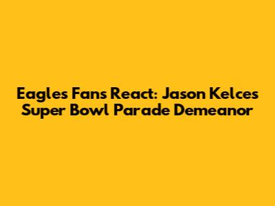 Eagles Fans React: Jason Kelce's Super Bowl Parade Demeanor