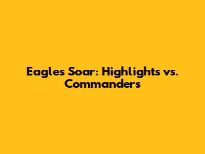 Eagles Soar: Highlights vs. Commanders