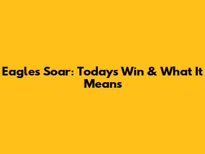 Eagles Soar: Today's Win & What It Means