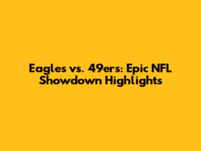 Eagles vs. 49ers: Epic NFL Showdown Highlights