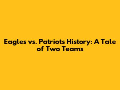 Eagles vs. Patriots History: A Tale of Two Teams