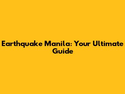 Earthquake Manila: Your Ultimate Guide