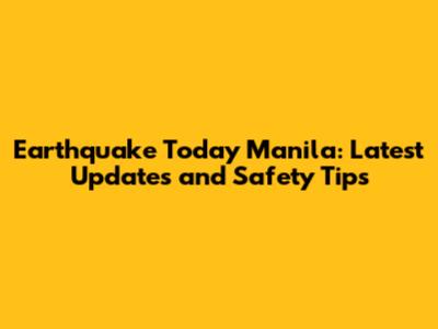 Earthquake Today Manila: Latest Updates and Safety Tips
