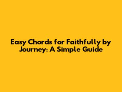 Easy Chords for Faithfully by Journey: A Simple Guide