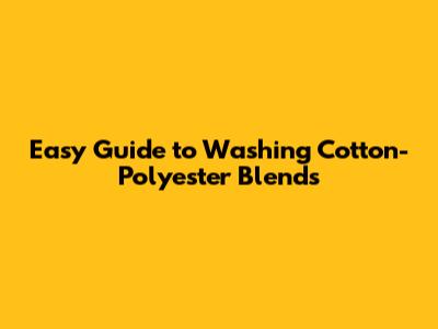 Easy Guide to Washing Cotton-Polyester Blends